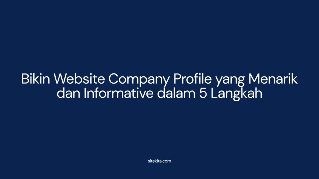 Bikin Website Company Profile yang Menarik dan Informative dalam 5 Langkah