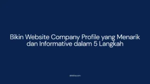 Bikin Website Company Profile yang Menarik dan Informative dalam 5 Langkah