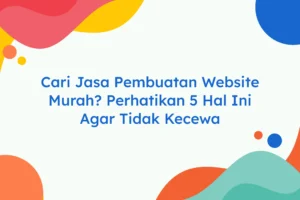 Cari Jasa Pembuatan Website Murah Perhatikan 5 Hal Ini Agar Tidak Kecewa
