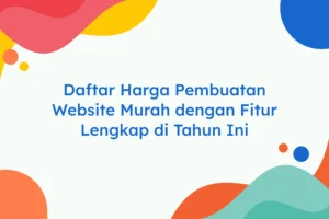 Daftar Harga Pembuatan Website Murah dengan Fitur Lengkap di Tahun Ini