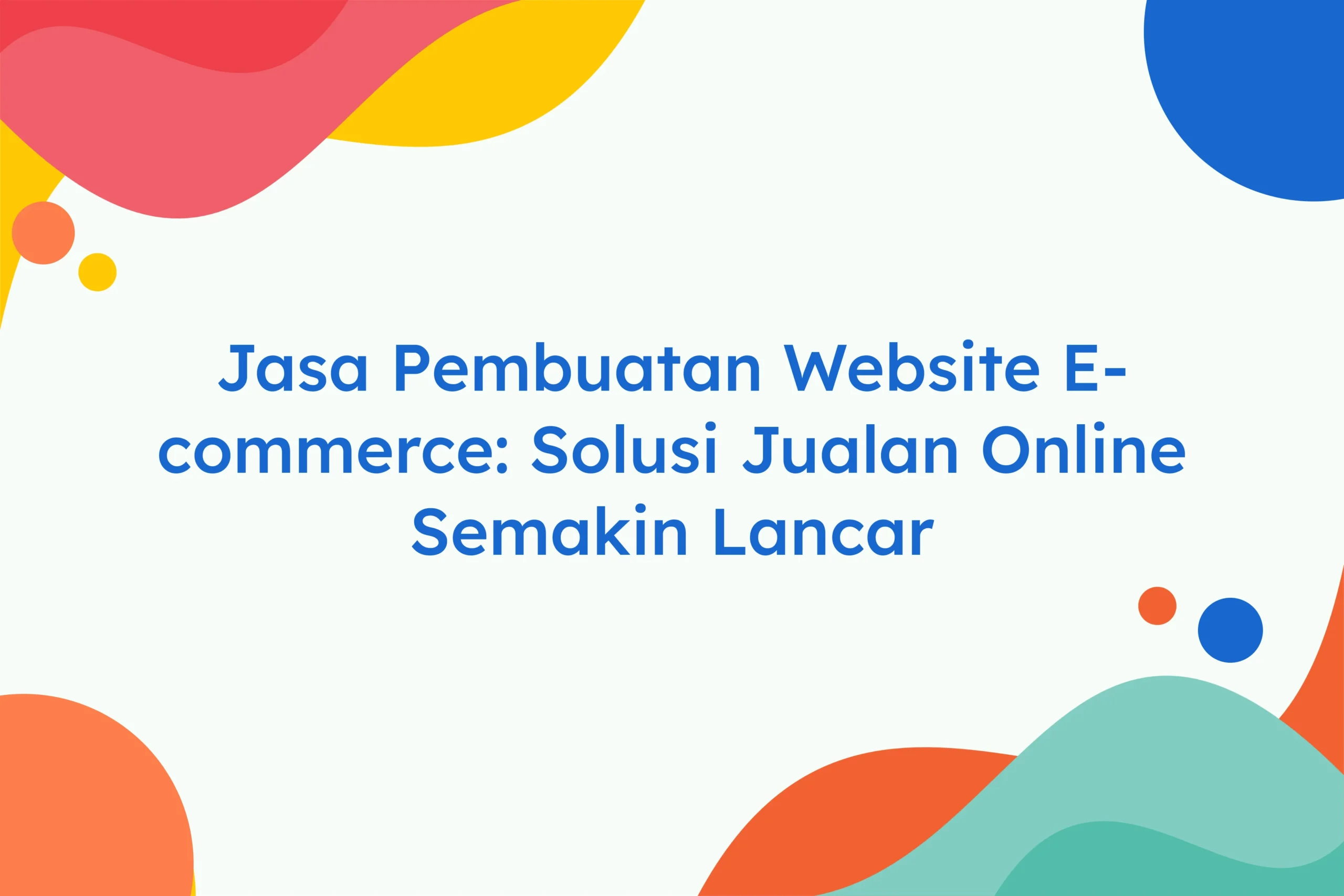 Jasa Pembuatan Website E-commerce Solusi Jualan Online Semakin Lancar