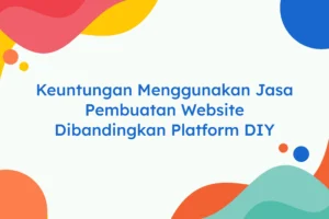 Keuntungan Menggunakan Jasa Pembuatan Website Dibandingkan Platform DIY