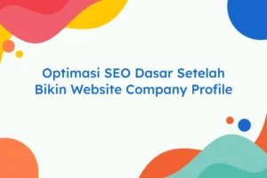 Optimasi SEO Dasar Setelah Bikin Website Company Profile