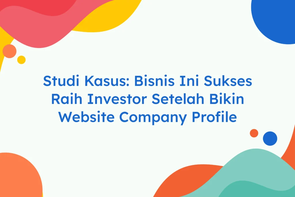 Studi Kasus Bisnis Ini Sukses Raih Investor Setelah Bikin Website Company Profile