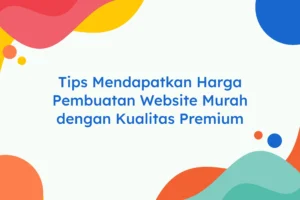Tips Mendapatkan Harga Pembuatan Website Murah dengan Kualitas Premium