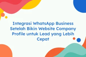 Integrasi WhatsApp Business Setelah Bikin Website Company Profile untuk Lead yang Lebih Cepat