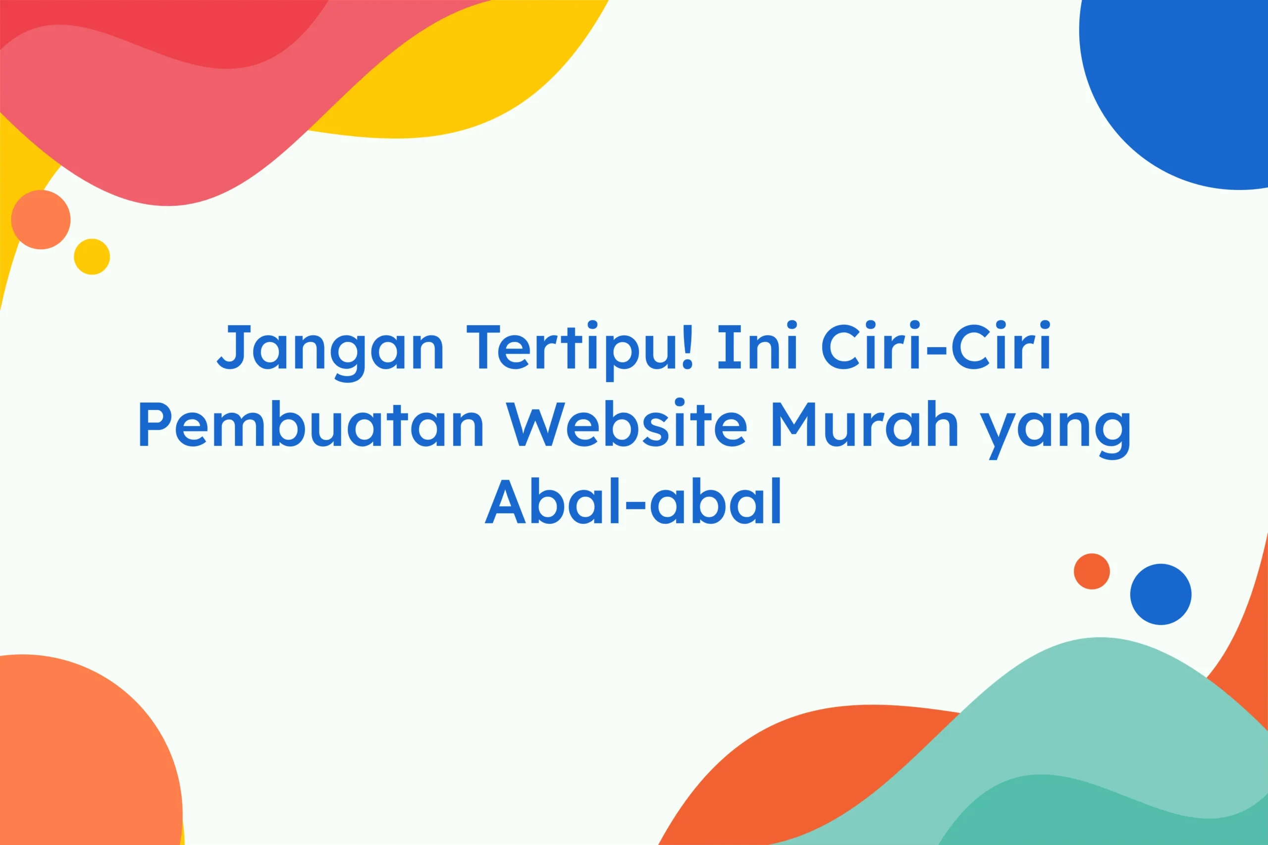 Jangan Tertipu! Ini Ciri-Ciri Pembuatan Website Murah yang Abal-abal